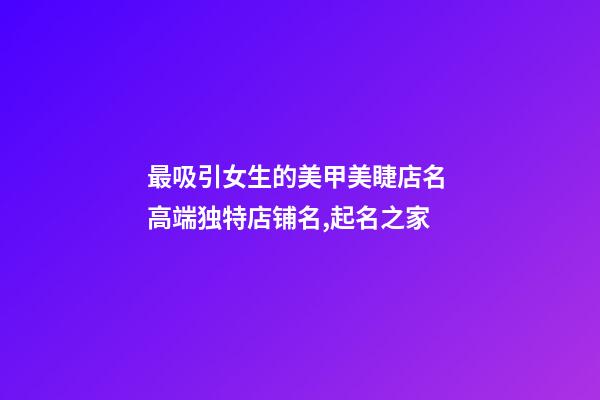 最吸引女生的美甲美睫店名 高端独特店铺名,起名之家-第1张-店铺起名-玄机派